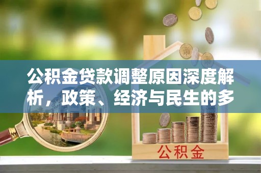 隆昌公积金贷款调整原因深度解析，政策、经济与民生的多重考量