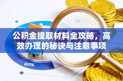 隆昌公积金提取材料全攻略，高效办理的秘诀与注意事项