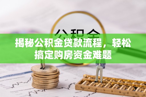 隆昌揭秘公积金贷款流程，轻松搞定购房资金难题