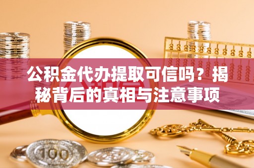 隆昌公积金代办提取可信吗？揭秘背后的真相与注意事项