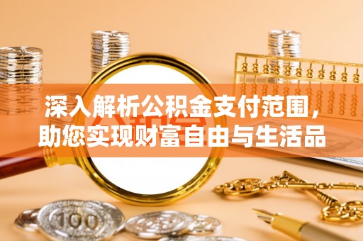 隆昌深入解析公积金支付范围，助您实现财富自由与生活品质提升