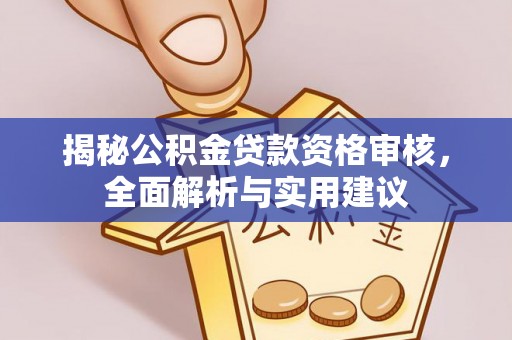 隆昌揭秘公积金贷款资格审核，全面解析与实用建议