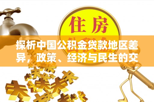 隆昌探析中国公积金贷款地区差异，政策、经济与民生的交织影响