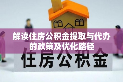 隆昌解读住房公积金提取与代办的政策及优化路径