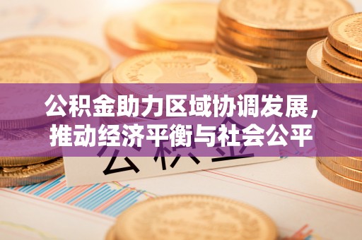 隆昌公积金助力区域协调发展，推动经济平衡与社会公平