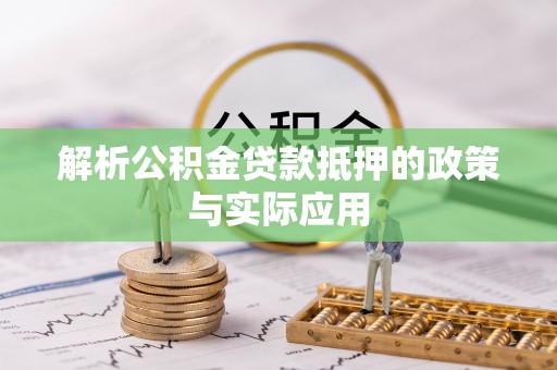 隆昌解析公积金贷款抵押的政策与实际应用