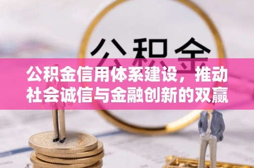 隆昌公积金信用体系建设，推动社会诚信与金融创新的双赢之道