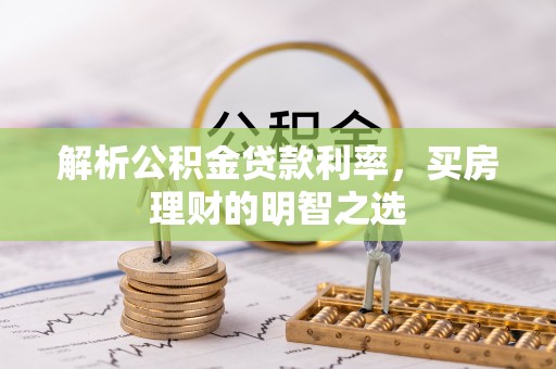 隆昌解析公积金贷款利率，买房理财的明智之选