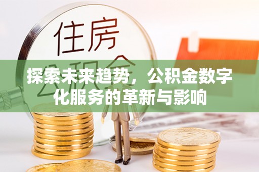 隆昌探索未来趋势，公积金数字化服务的革新与影响