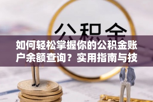 隆昌如何轻松掌握你的公积金账户余额查询？实用指南与技巧
