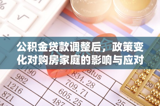 隆昌公积金贷款调整后，政策变化对购房家庭的影响与应对策略