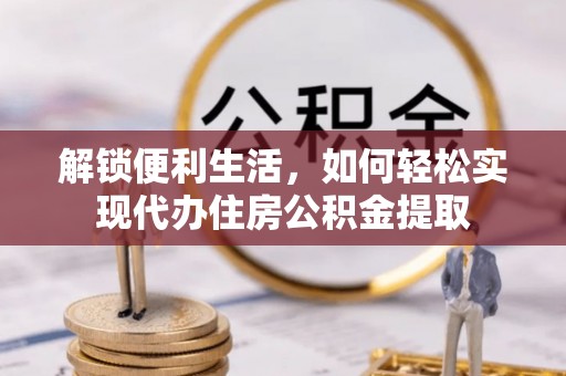隆昌解锁便利生活，如何轻松实现代办住房公积金提取