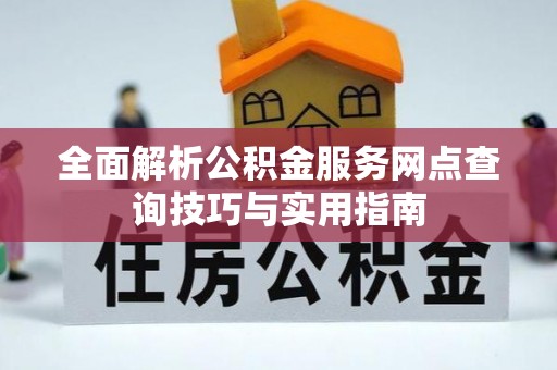 隆昌全面解析公积金服务网点查询技巧与实用指南
