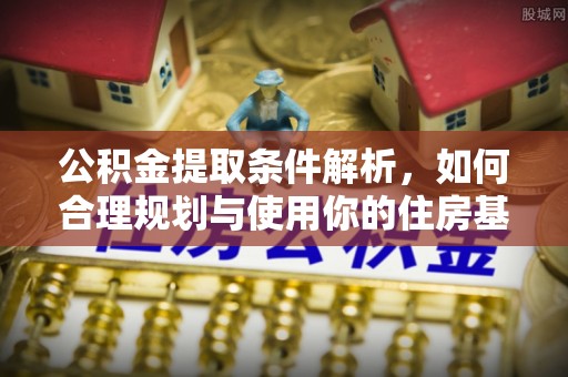 隆昌公积金提取条件解析，如何合理规划与使用你的住房基金
