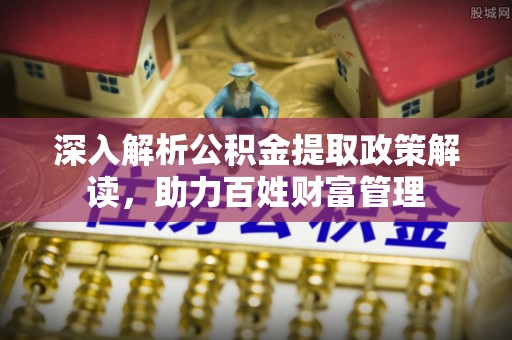 隆昌深入解析公积金提取政策解读，助力百姓财富管理