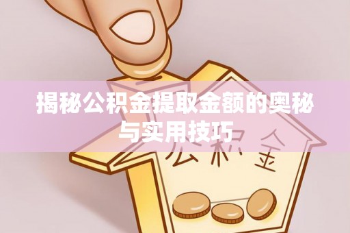 隆昌揭秘公积金提取金额的奥秘与实用技巧