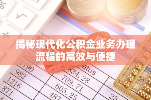 隆昌揭秘现代化公积金业务办理流程的高效与便捷
