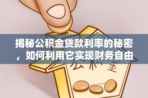 隆昌揭秘公积金贷款利率的秘密，如何利用它实现财务自由？