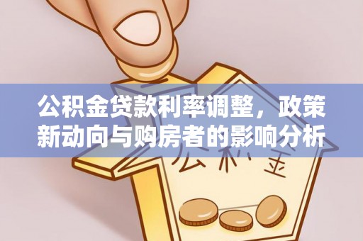 隆昌公积金贷款利率调整，政策新动向与购房者的影响分析