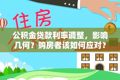隆昌公积金贷款利率调整，影响几何？购房者该如何应对？