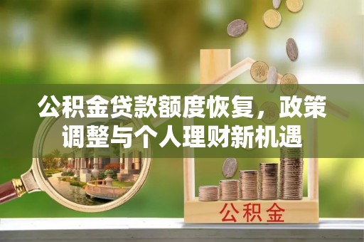 隆昌公积金贷款额度恢复，政策调整与个人理财新机遇