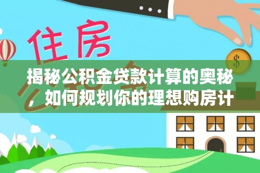 隆昌揭秘公积金贷款计算的奥秘，如何规划你的理想购房计划