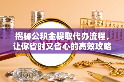 隆昌揭秘公积金提取代办流程，让你省时又省心的高效攻略