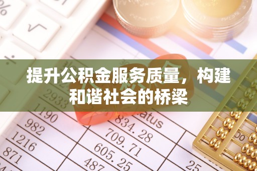 隆昌提升公积金服务质量，构建和谐社会的桥梁