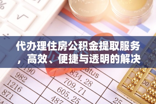 隆昌代办理住房公积金提取服务，高效、便捷与透明的解决方案