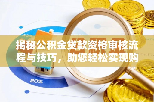 隆昌揭秘公积金贷款资格审核流程与技巧，助您轻松实现购房梦想