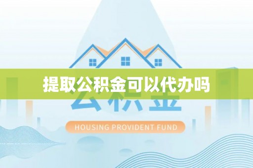 隆昌提取公积金可以代办吗