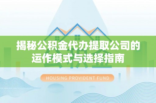 隆昌揭秘公积金代办提取公司的运作模式与选择指南