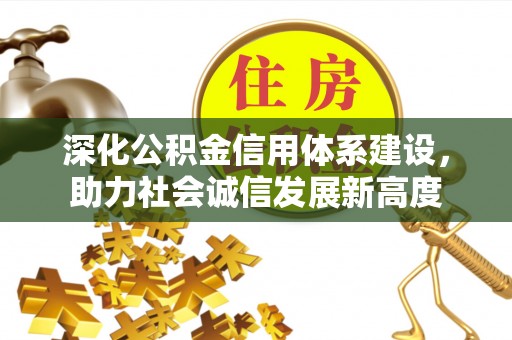 隆昌深化公积金信用体系建设，助力社会诚信发展新高度