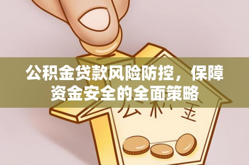 隆昌公积金贷款风险防控，保障资金安全的全面策略