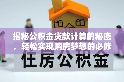 隆昌揭秘公积金贷款计算的秘密，轻松实现购房梦想的必修课