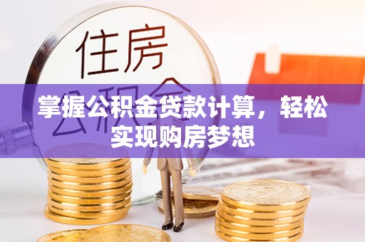 隆昌掌握公积金贷款计算，轻松实现购房梦想