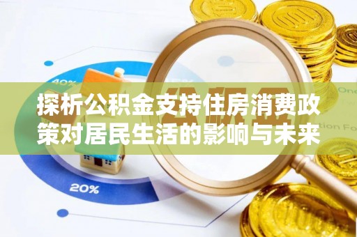 隆昌探析公积金支持住房消费政策对居民生活的影响与未来展望