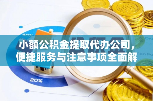 隆昌小额公积金提取代办公司，便捷服务与注意事项全面解析