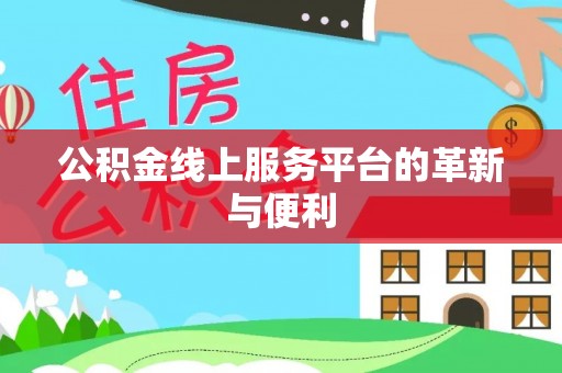 隆昌公积金线上服务平台的革新与便利
