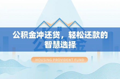 隆昌公积金冲还贷，轻松还款的智慧选择
