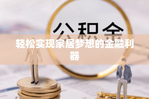 隆昌轻松实现家居梦想的金融利器