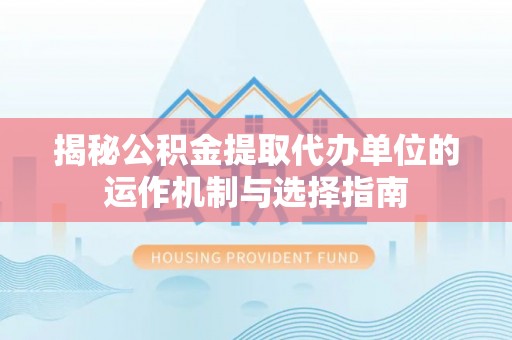 隆昌揭秘公积金提取代办单位的运作机制与选择指南