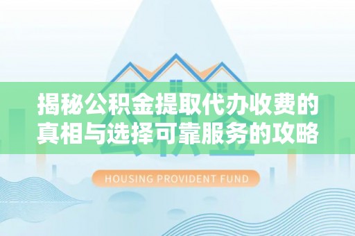 隆昌揭秘公积金提取代办收费的真相与选择可靠服务的攻略
