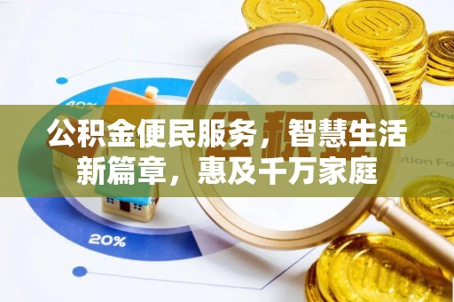 隆昌公积金便民服务，智慧生活新篇章，惠及千万家庭