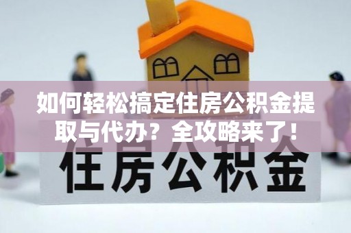 隆昌如何轻松搞定住房公积金提取与代办？全攻略来了！
