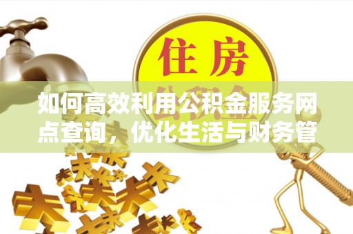 隆昌如何高效利用公积金服务网点查询，优化生活与财务管理