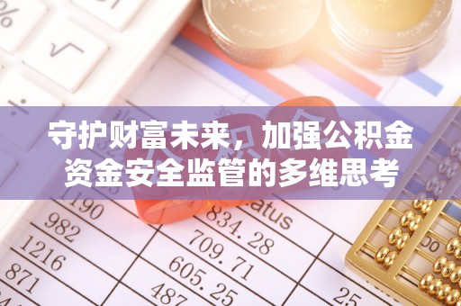 隆昌守护财富未来，加强公积金资金安全监管的多维思考