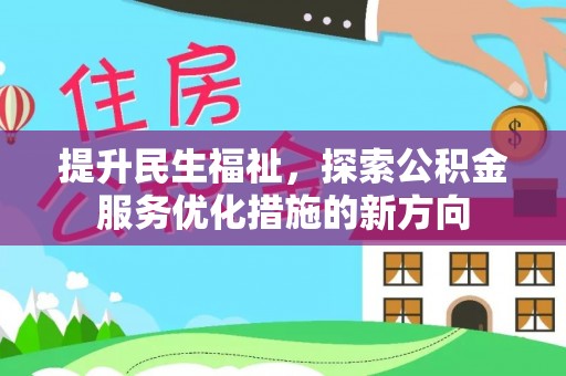 隆昌提升民生福祉，探索公积金服务优化措施的新方向