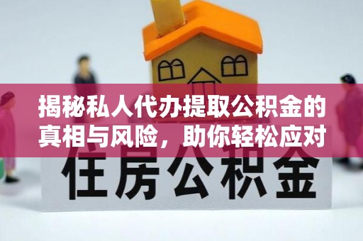 隆昌揭秘私人代办提取公积金的真相与风险，助你轻松应对资金难题