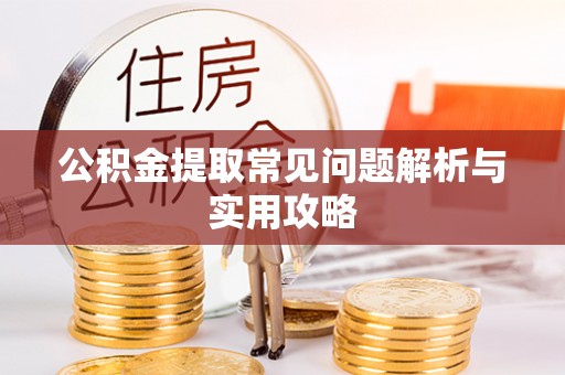 隆昌公积金提取常见问题解析与实用攻略